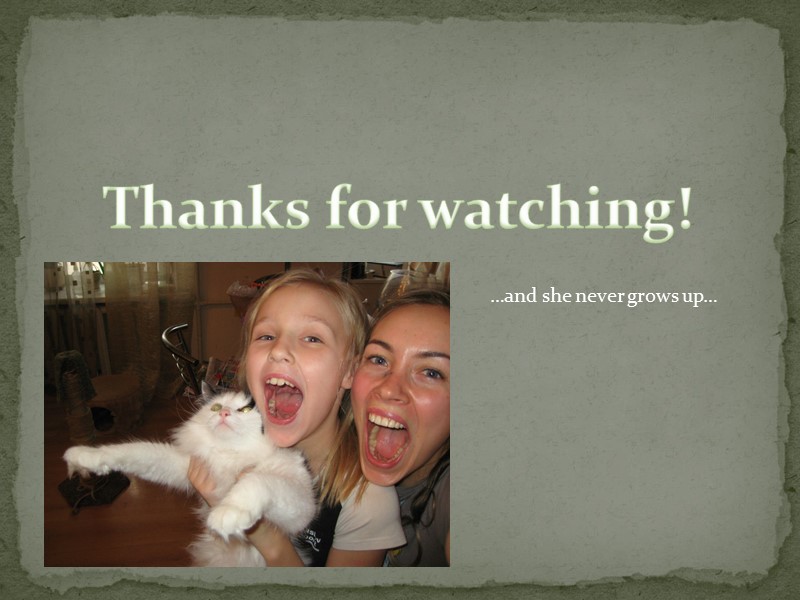 Thanks for watching! …and she never grows up…